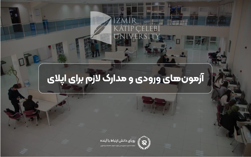 آزمون‌های ورودی و مدارک موردنیاز برای اپلای در دانشگاه ازمیر کاتب چلبی